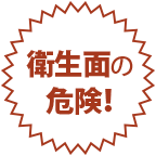 衛生面の危険！