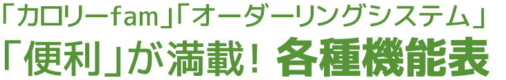 「カロリーfam」「オーダーリングシステム」「便利」が満載！ 各種機能表