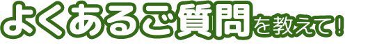 よくあるご質問を教えて！