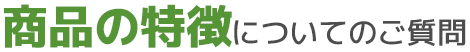 商品の特徴についてのご質問