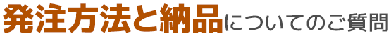発注方法と納品についてのご質問