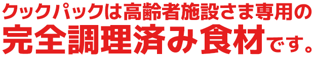 クックパックは高齢者施設さま専用の完全調理済み食材です。