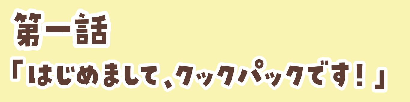 第一話「はじめまして、クックパックです！」